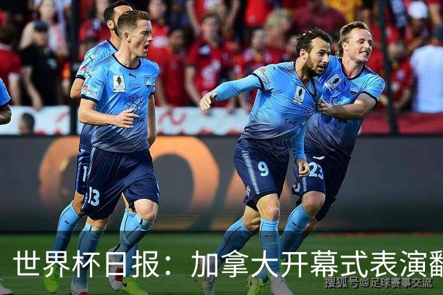 世界杯日报：加拿大开幕式表演翻车 三个东道主首战保持不败