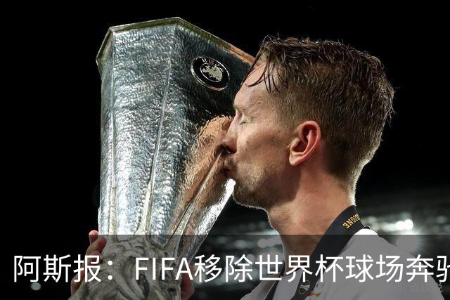 阿斯报：FIFA移除世界杯球场奔驰标志失败，因标志已融入球场结构